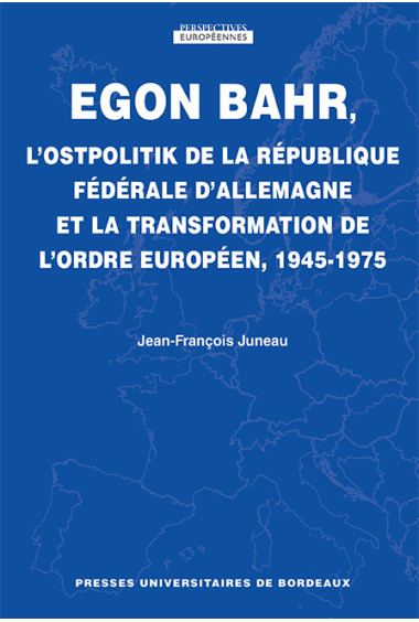 Egon Bahr, L\'Ostpolitik de la République fédérale d\'Allemagne et la transformation de l\'ordre européen, 1945-1975