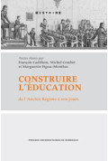 CADILHON (François), COMBET (Michel), FIGEAC-MONTHUS (Marguerite)\nConstruire l’éducation de l’Ancien Régime à nos jours