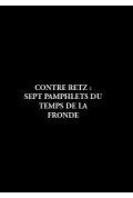 (COLLECTIF)\nContre Retz ; sept pamphlets du temps de la Fronde