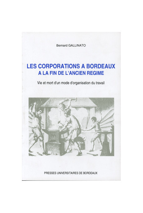 GALLINATO (Bernard)
Corporations à Bordeaux à la fin de l'Ancien Régime (Les). Vie et mort d'un mode d'organisation du travail