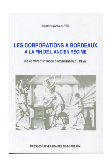 GALLINATO (Bernard)\nCorporations à Bordeaux à la fin de l\'Ancien Régime (Les). Vie et mort d\'un mode d\'organisation du trava