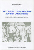 GALLINATO (Bernard)
Corporations à Bordeaux à la fin de l'Ancien Régime (Les). Vie et mort d'un mode d'organisation du travail