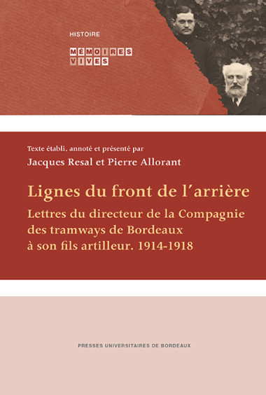 Lignes du front de l'arrière. Lettres du directeur de la compagnie des tramways de Bordeaux à son fils artilleur. 1914-1918