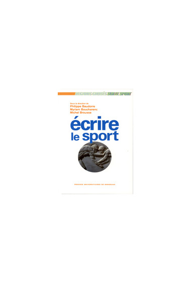 BAUDORRE (Philippe), BOUCHARENC (Myriam), BROUSSE (Michel)\nEcrire le sport