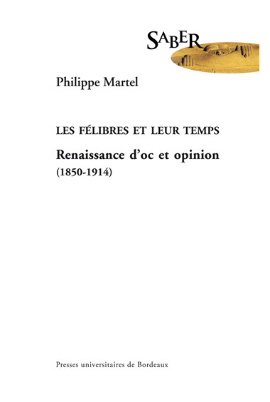 MARTEL (Philippe)\nFélibres et leur temps. Renaissance d\'oc et d\'opinion (1850-1914) (Les)