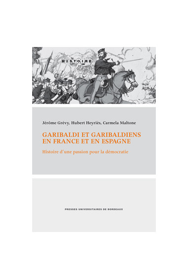 GRÉVY (Jérôme), HEYRIÈS (Hubert), MALTONE (Carmela)\nGaribaldi et Garibaldiens en France et en Espagne. Histoire d\'une passion 