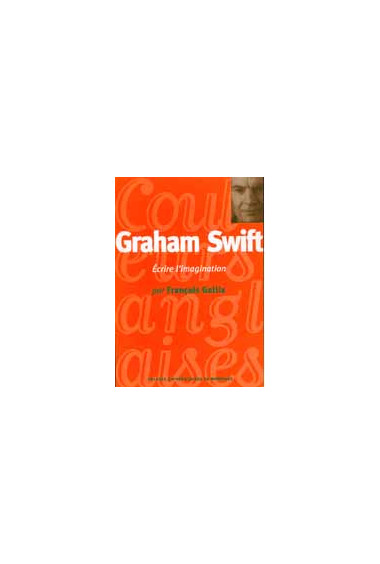 GALLIX (François)\nGraham Swift, écrire l\'imagination