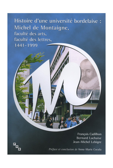 CADILHON (François), LACHAISE (Bernard), LEBIGRE (Jean-Michel)
Histoire d'une université bordelaise : Michel de Montaigne, facul