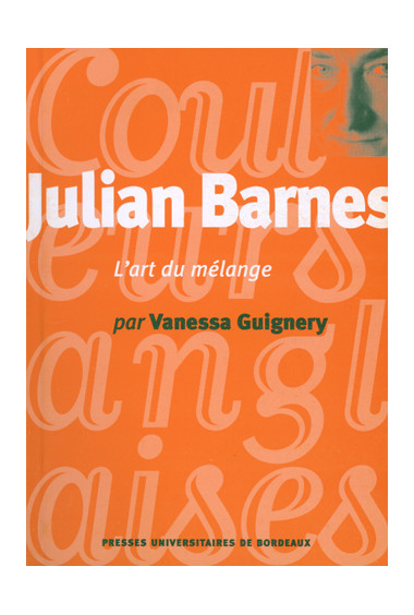 GUIGNERY (Vanessa)\nJulian Barnes, l\'art du mélange