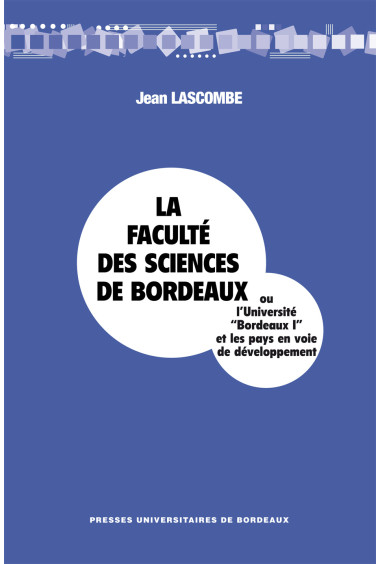 LASCOMBE (Jean)
La Faculté des Sciences de Bordeaux ou l'Université Bordeaux I et les pays en voie de développement