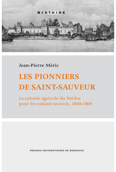 MÉRIC (Jean-Pierre)\nPionniers de Saint-Sauveur. La colonie agricole du Médoc pour les enfants trouvés, 1844-1869. (Les)