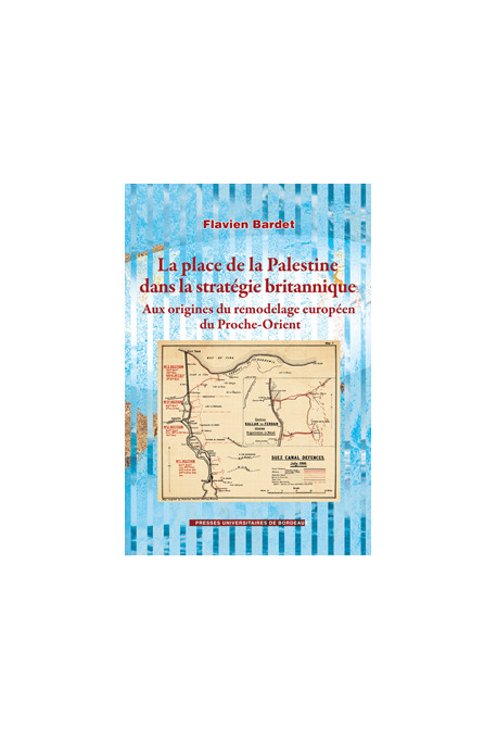 BARDET (Flavien)\nPlace de la Palestine dans la stratégie britannique. Aux origines du remodelage européen du Proche-Orient (La)