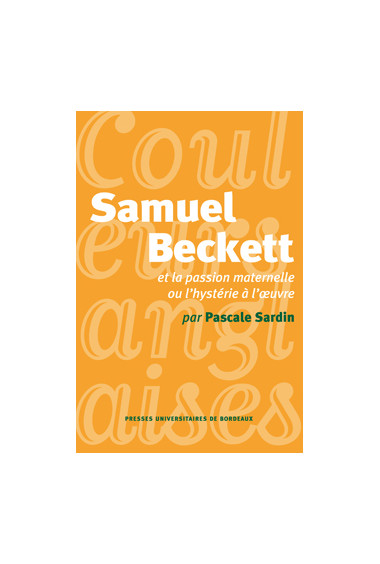 SARDIN (Pascale)\nSamuel Beckett et la passion maternelle ou l\'hystérie à l\'oeuvre