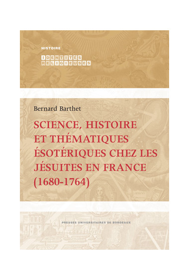 BARTHET (Bernard)Science, histoire et thématiques ésotériques chez les jésuites en France (1680-1764)