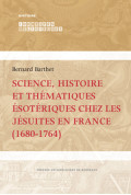 BARTHET (Bernard)Science, histoire et thématiques ésotériques chez les jésuites en France (1680-1764)