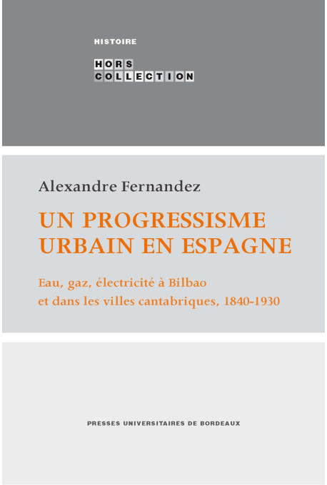 FERNANDEZ (Alexandre)\nUn progressisme urbain en Espagne - Eau, gaz, électricité à Bilbao et dans les villes cantabriques, 1840-