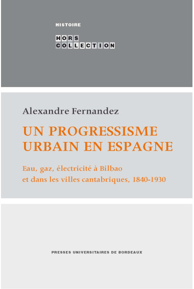 FERNANDEZ (Alexandre)\nUn progressisme urbain en Espagne - Eau, gaz, électricité à Bilbao et dans les villes cantabriques, 1840-