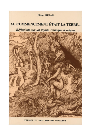 MÉTAIS (Eliane)\nAu commencement était la terre : réflexions sur un mythe canaque d\'origine